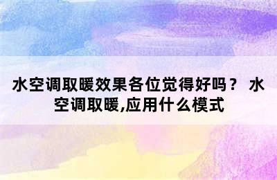 水空调取暖效果各位觉得好吗？ 水空调取暖,应用什么模式